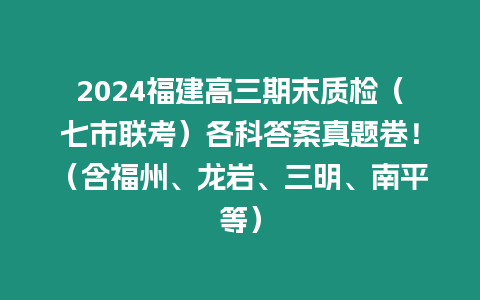 2024福建高三期末質檢（七市聯考）各科答案真題卷?。êＶ?、龍巖、三明、南平等）