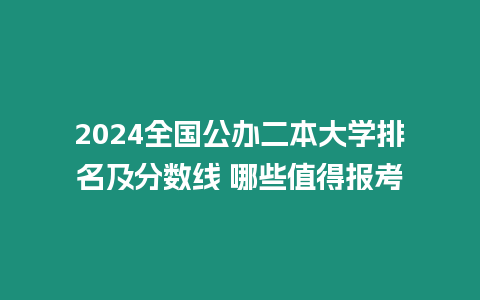 2024全國(guó)公辦二本大學(xué)排名及分?jǐn)?shù)線 哪些值得報(bào)考