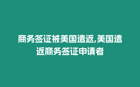 商務簽證被美國遣返,美國遣返商務簽證申請者