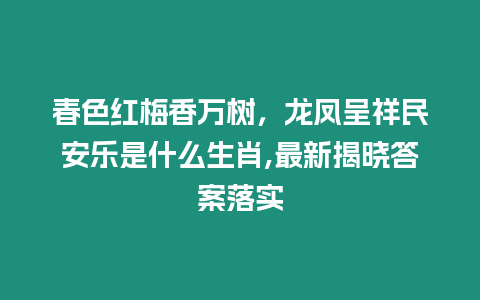 春色紅梅香萬(wàn)樹，龍鳳呈祥民安樂是什么生肖,最新揭曉答案落實(shí)