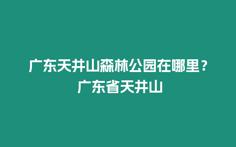 廣東天井山森林公園在哪里？ 廣東省天井山