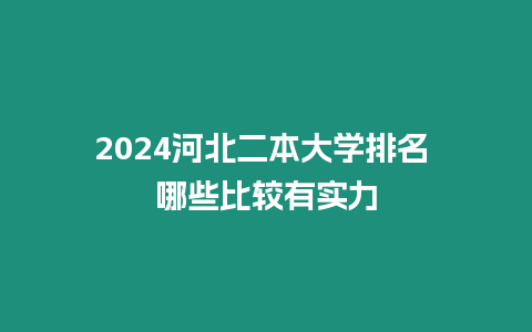 2024河北二本大學排名 哪些比較有實力