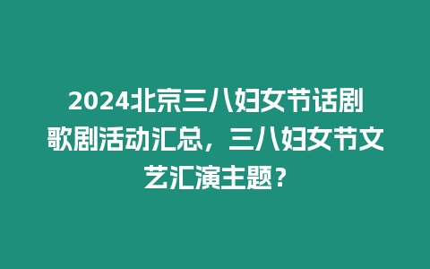 2024北京三八婦女節話劇歌劇活動匯總，三八婦女節文藝匯演主題？