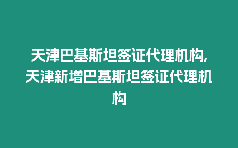 天津巴基斯坦簽證代理機構,天津新增巴基斯坦簽證代理機構