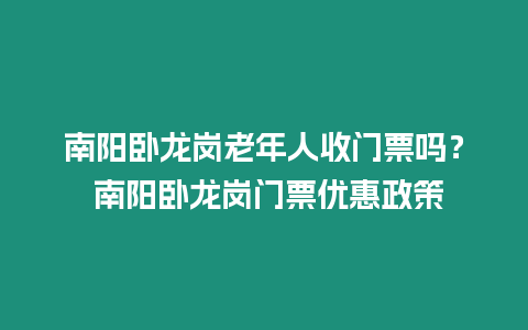 南陽臥龍崗老年人收門票嗎？ 南陽臥龍崗門票優惠政策