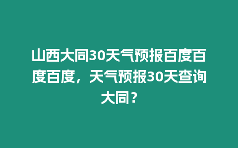 山西大同30天氣預(yù)報百度百度百度，天氣預(yù)報30天查詢大同？