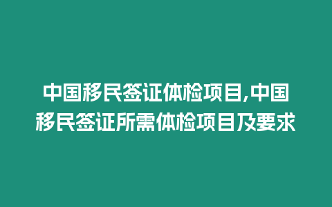 中國(guó)移民簽證體檢項(xiàng)目,中國(guó)移民簽證所需體檢項(xiàng)目及要求