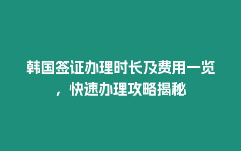 韓國(guó)簽證辦理時(shí)長(zhǎng)及費(fèi)用一覽，快速辦理攻略揭秘