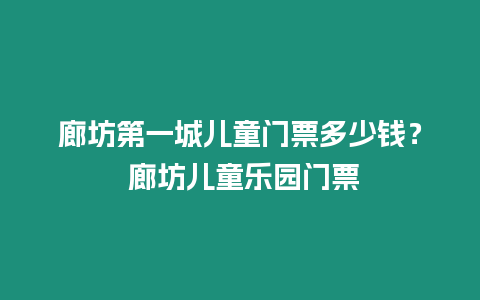 廊坊第一城兒童門票多少錢？ 廊坊兒童樂園門票