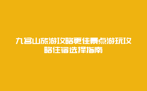 九宮山旅游攻略更佳景點游玩攻略住宿選擇指南