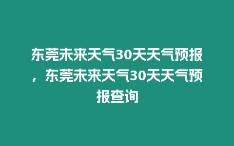 東莞未來天氣30天天氣預報，東莞未來天氣30天天氣預報查詢