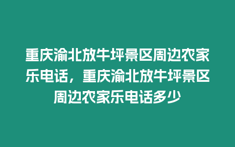 重慶渝北放牛坪景區(qū)周邊農(nóng)家樂電話，重慶渝北放牛坪景區(qū)周邊農(nóng)家樂電話多少