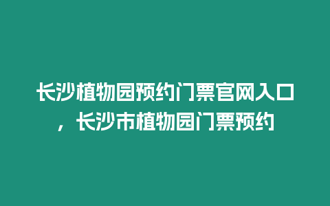 長沙植物園預(yù)約門票官網(wǎng)入口，長沙市植物園門票預(yù)約