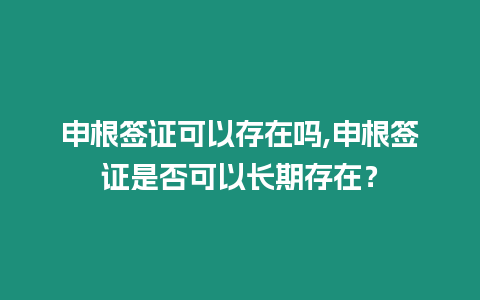 申根簽證可以存在嗎,申根簽證是否可以長期存在？