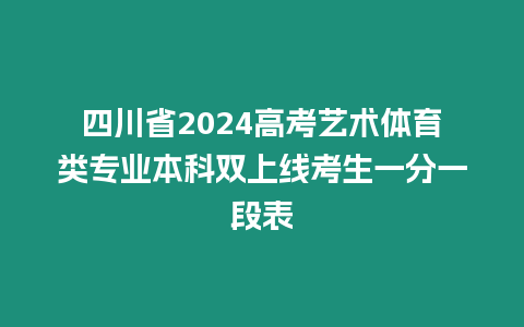 四川省2024高考藝術(shù)體育類專業(yè)本科雙上線考生一分一段表