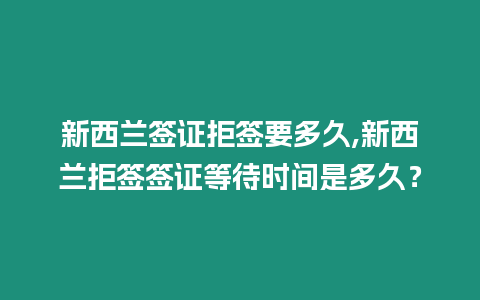 新西蘭簽證拒簽要多久,新西蘭拒簽簽證等待時(shí)間是多久？