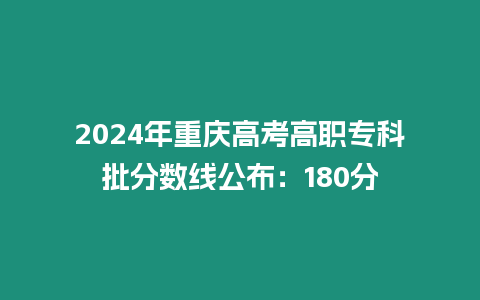 2024年重慶高考高職專科批分數線公布：180分