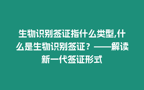 生物識別簽證指什么類型,什么是生物識別簽證？——解讀新一代簽證形式