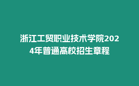 浙江工貿(mào)職業(yè)技術(shù)學(xué)院2024年普通高校招生章程