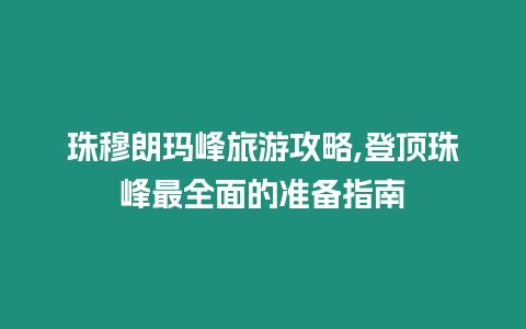 珠穆朗瑪峰旅游攻略,登頂珠峰最全面的準備指南