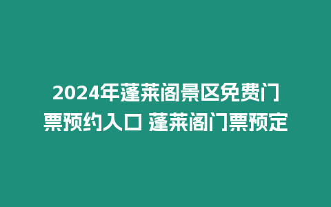 2024年蓬萊閣景區(qū)免費(fèi)門(mén)票預(yù)約入口 蓬萊閣門(mén)票預(yù)定