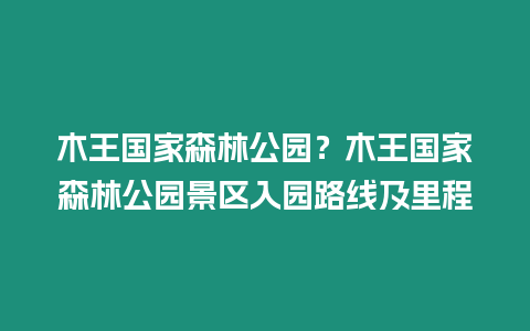 木王國家森林公園？木王國家森林公園景區入園路線及里程