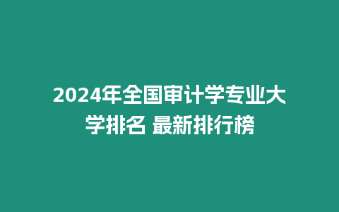 2024年全國審計學專業大學排名 最新排行榜