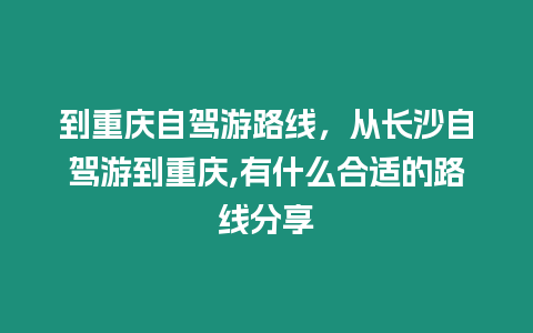 到重慶自駕游路線，從長沙自駕游到重慶,有什么合適的路線分享