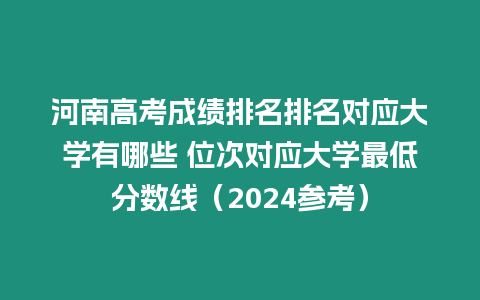 河南高考成績排名排名對應(yīng)大學有哪些 位次對應(yīng)大學最低分數(shù)線（2024參考）