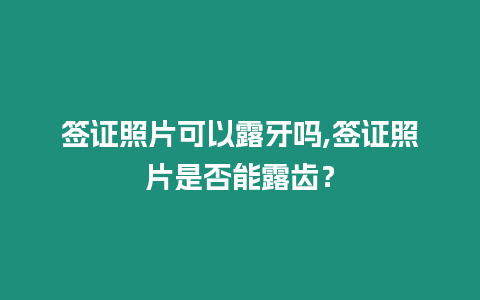 簽證照片可以露牙嗎,簽證照片是否能露齒？