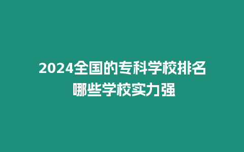 2024全國的專科學(xué)校排名 哪些學(xué)校實(shí)力強(qiáng)