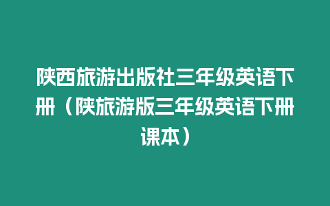 陜西旅游出版社三年級英語下冊（陜旅游版三年級英語下冊課本）