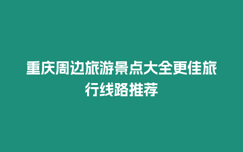 重慶周邊旅游景點大全更佳旅行線路推薦