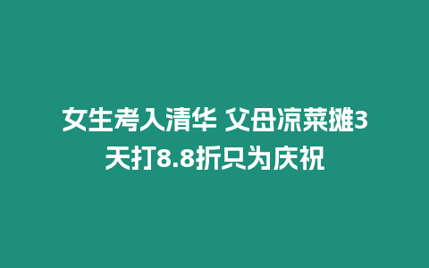 女生考入清華 父母涼菜攤3天打8.8折只為慶祝