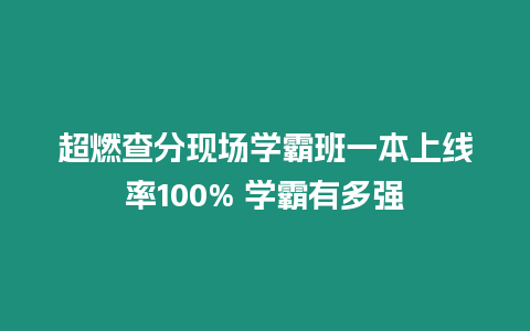 超燃查分現(xiàn)場(chǎng)學(xué)霸班一本上線率100% 學(xué)霸有多強(qiáng)