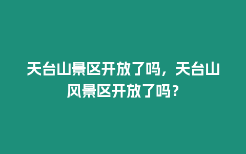 天臺山景區(qū)開放了嗎，天臺山風(fēng)景區(qū)開放了嗎？