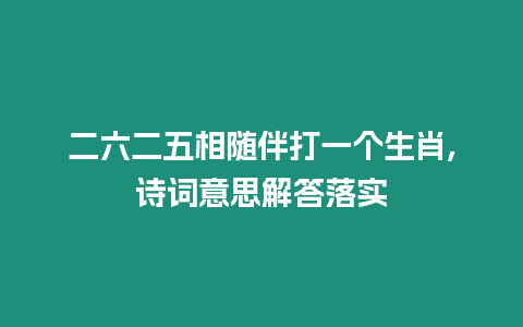 二六二五相隨伴打一個生肖,詩詞意思解答落實