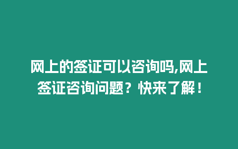 網上的簽證可以咨詢嗎,網上簽證咨詢問題？快來了解！