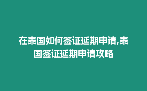 在泰國如何簽證延期申請,泰國簽證延期申請攻略