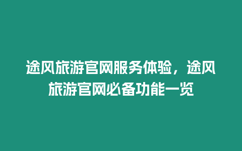 途風旅游官網服務體驗，途風旅游官網必備功能一覽