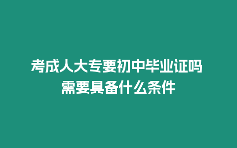 考成人大專要初中畢業證嗎 需要具備什么條件