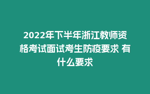 2022年下半年浙江教師資格考試面試考生防疫要求 有什么要求