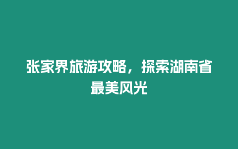 張家界旅游攻略，探索湖南省最美風光