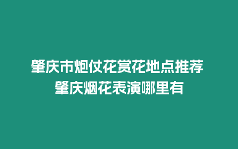 肇慶市炮仗花賞花地點推薦 肇慶煙花表演哪里有