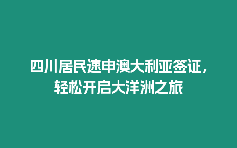 四川居民速申澳大利亞簽證，輕松開啟大洋洲之旅