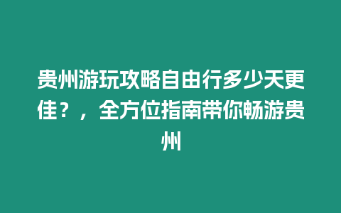 貴州游玩攻略自由行多少天更佳？，全方位指南帶你暢游貴州