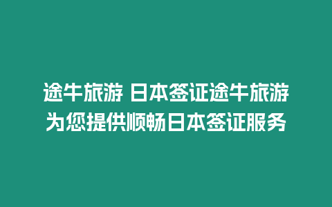 途牛旅游 日本簽證途牛旅游為您提供順暢日本簽證服務(wù)