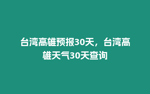 臺灣高雄預報30天，臺灣高雄天氣30天查詢