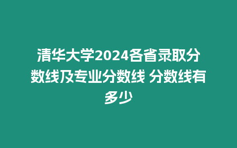 清華大學(xué)2024各省錄取分?jǐn)?shù)線及專(zhuān)業(yè)分?jǐn)?shù)線 分?jǐn)?shù)線有多少