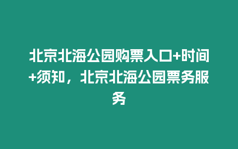 北京北海公園購票入口+時間+須知，北京北海公園票務服務